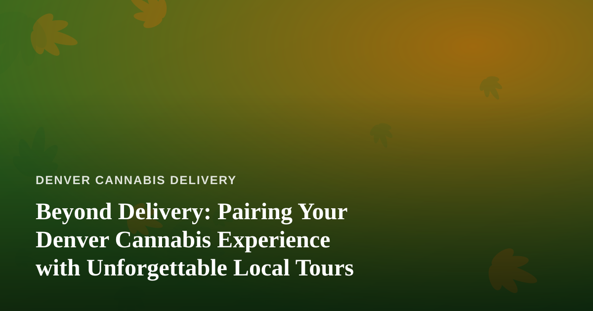 Beyond Delivery: Pairing Your Denver Cannabis Experience with Unforgettable Local Tours