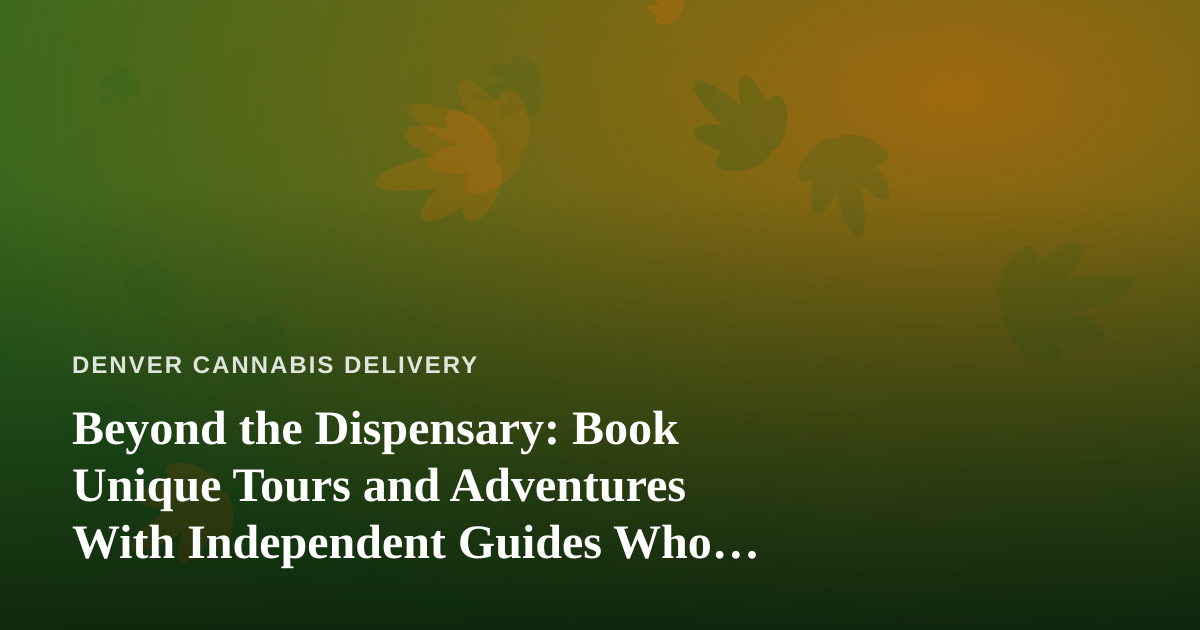 Beyond the Dispensary: Book Unique Tours and Adventures With Independent Guides Who Know Denver Best