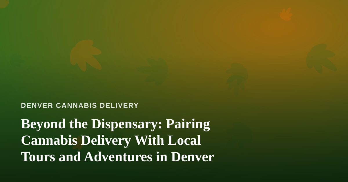 Beyond the Dispensary: Pairing Cannabis Delivery With Local Tours and Adventures in Denver