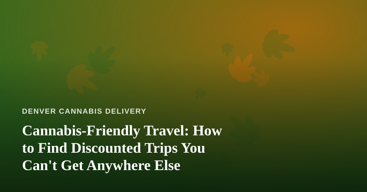 Cannabis-Friendly Travel: How to Find Discounted Trips You Can’t Get Anywhere Else