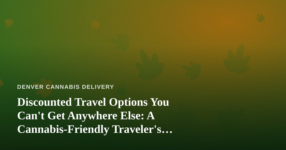 Discounted Travel Options You Can’t Get Anywhere Else: A Cannabis-Friendly Traveler’s Guide