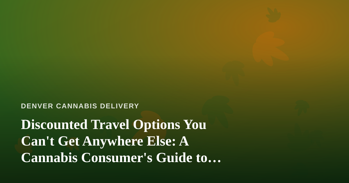 Discounted Travel Options You Can’t Get Anywhere Else: A Cannabis Consumer’s Guide to Smarter Getaways