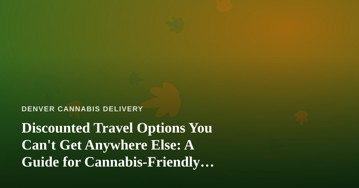 Discounted Travel Options You Can’t Get Anywhere Else: A Guide for Cannabis-Friendly Getaways