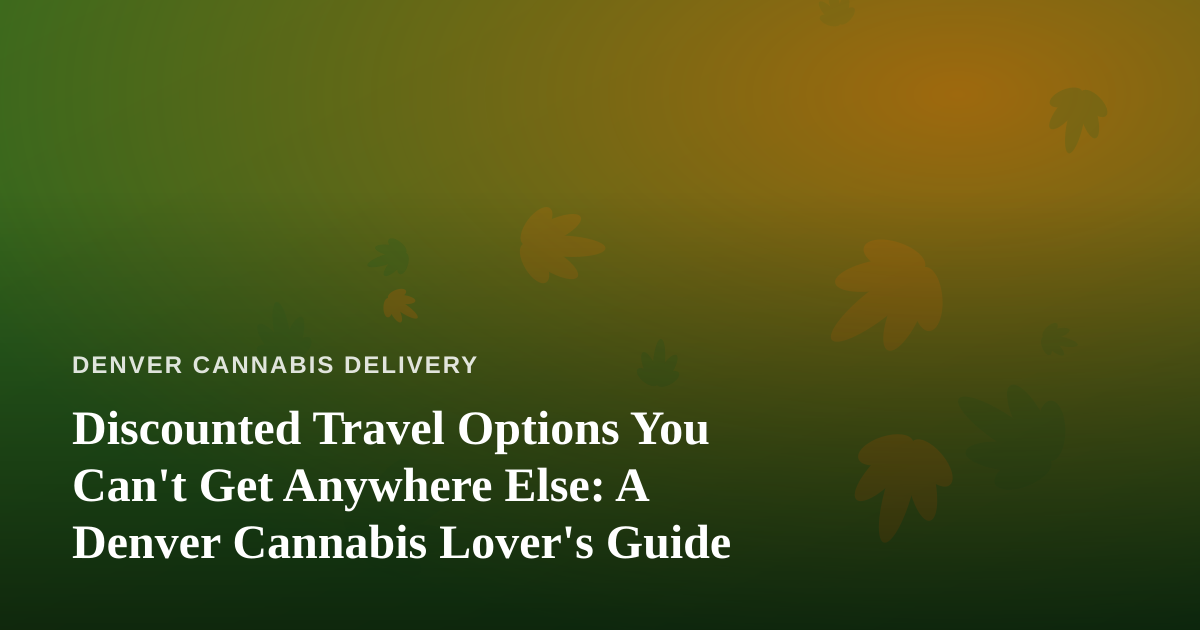 Discounted Travel Options You Can’t Get Anywhere Else: A Denver Cannabis Lover’s Guide