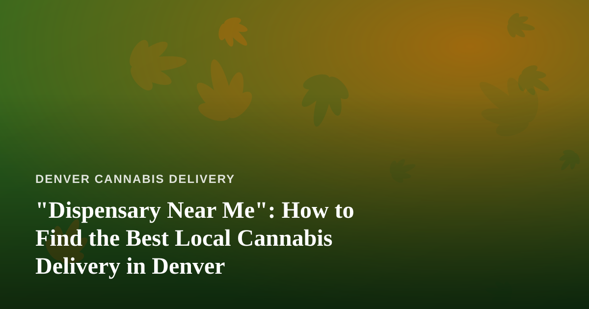 “Dispensary Near Me”: How to Find the Best Local Cannabis Delivery in Denver