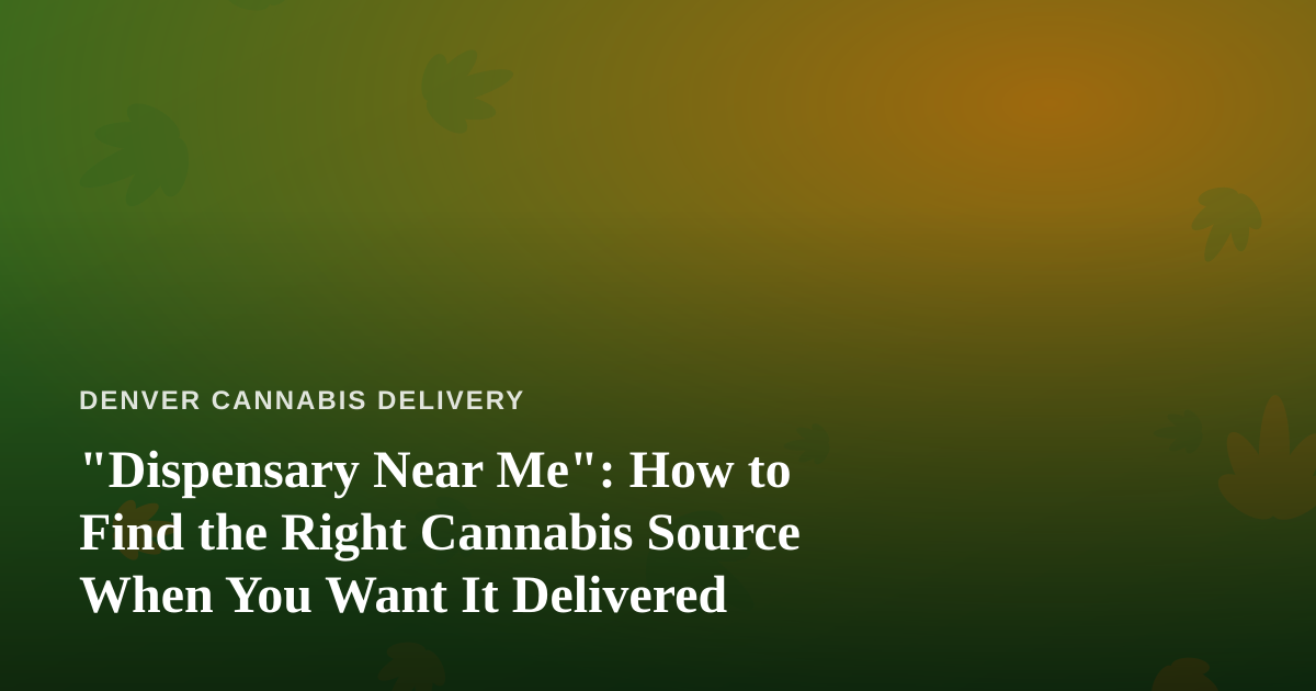 “Dispensary Near Me”: How to Find the Right Cannabis Source When You Want It Delivered