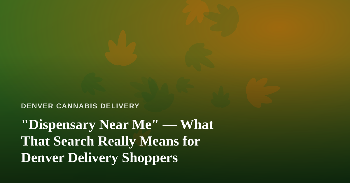 “Dispensary Near Me” — What That Search Really Means for Denver Delivery Shoppers