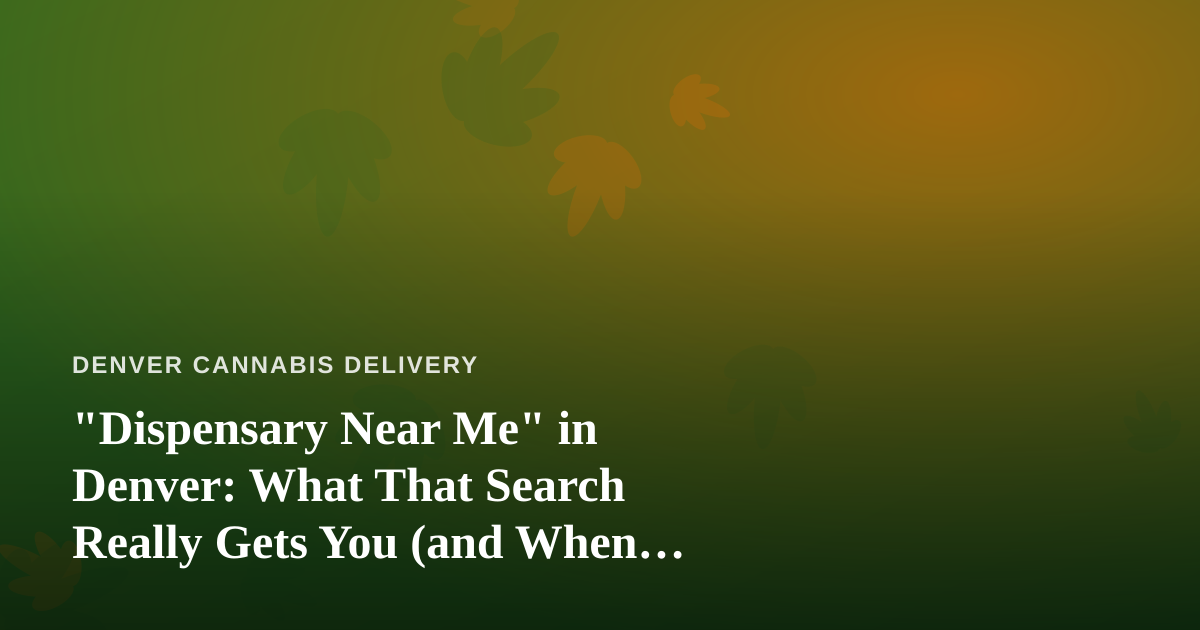 “Dispensary Near Me” in Denver: What That Search Really Gets You (and When Delivery Beats the Drive)