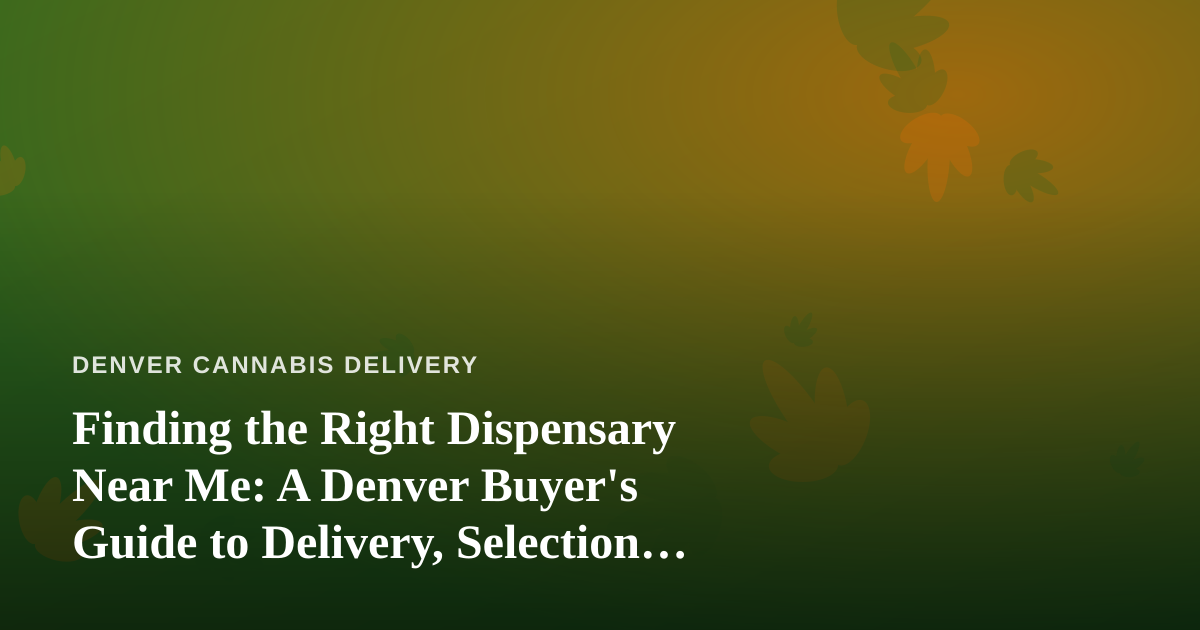 Finding the Right Dispensary Near Me: A Denver Buyer’s Guide to Delivery, Selection, and Quality