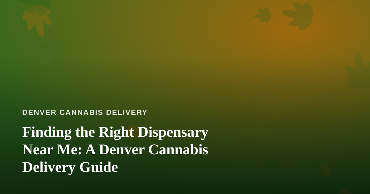 Finding the Right Dispensary Near Me: A Denver Cannabis Delivery Guide