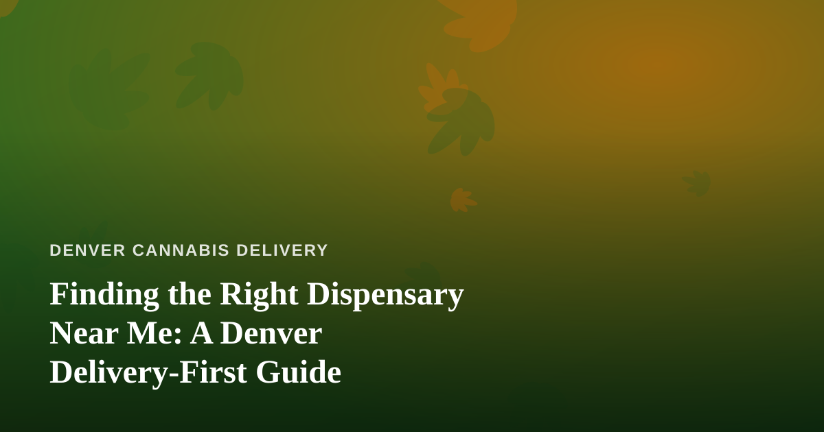Finding the Right Dispensary Near Me: A Denver Delivery-First Guide