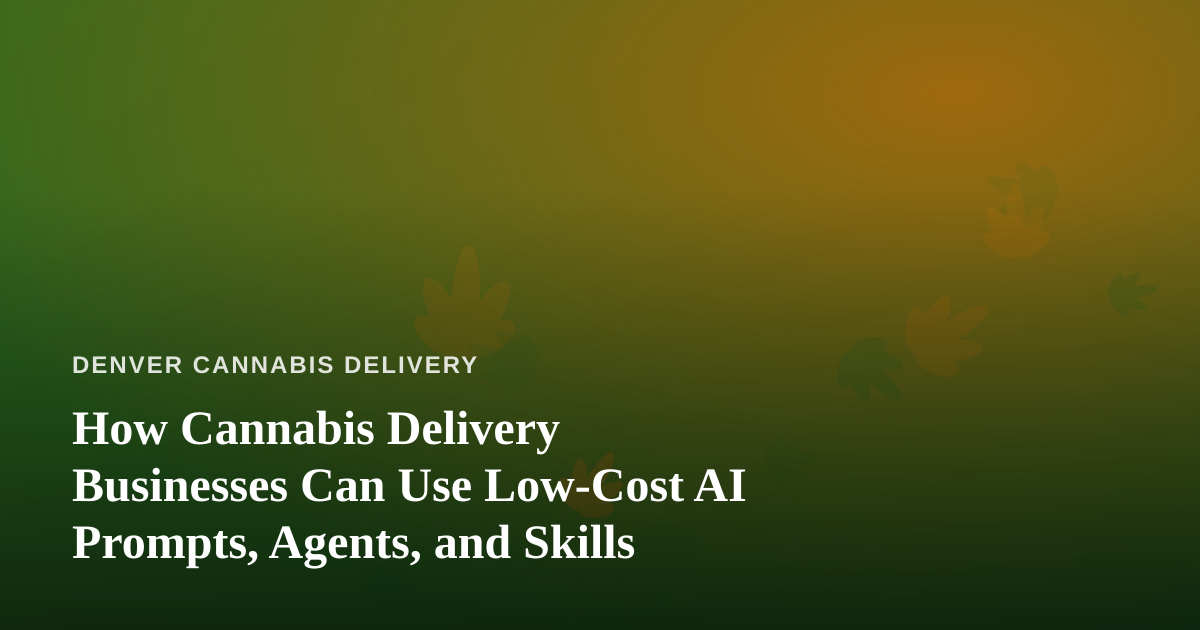 How Cannabis Delivery Businesses Can Use Low-Cost AI Prompts, Agents, and Skills