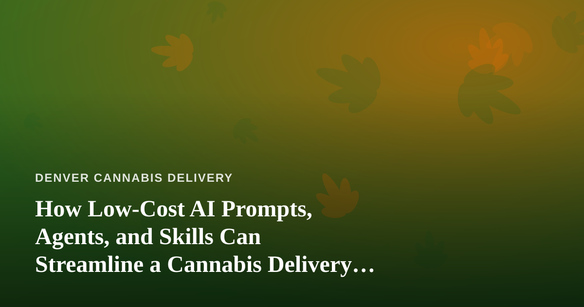 How Low-Cost AI Prompts, Agents, and Skills Can Streamline a Cannabis Delivery Business