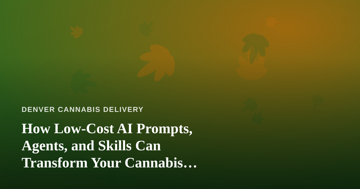 How Low-Cost AI Prompts, Agents, and Skills Can Transform Your Cannabis Delivery Business