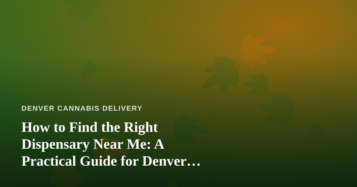 How to Find the Right Dispensary Near Me: A Practical Guide for Denver Cannabis Shoppers