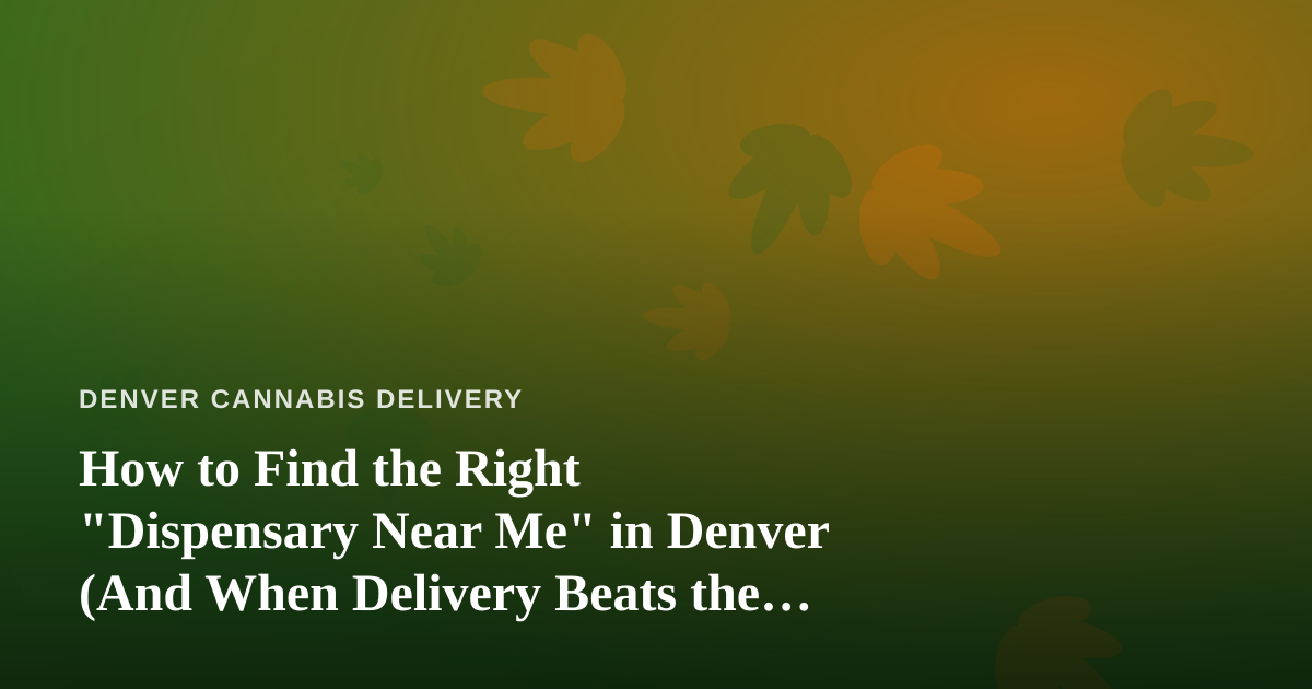How to Find the Right “Dispensary Near Me” in Denver (And When Delivery Beats the Drive)