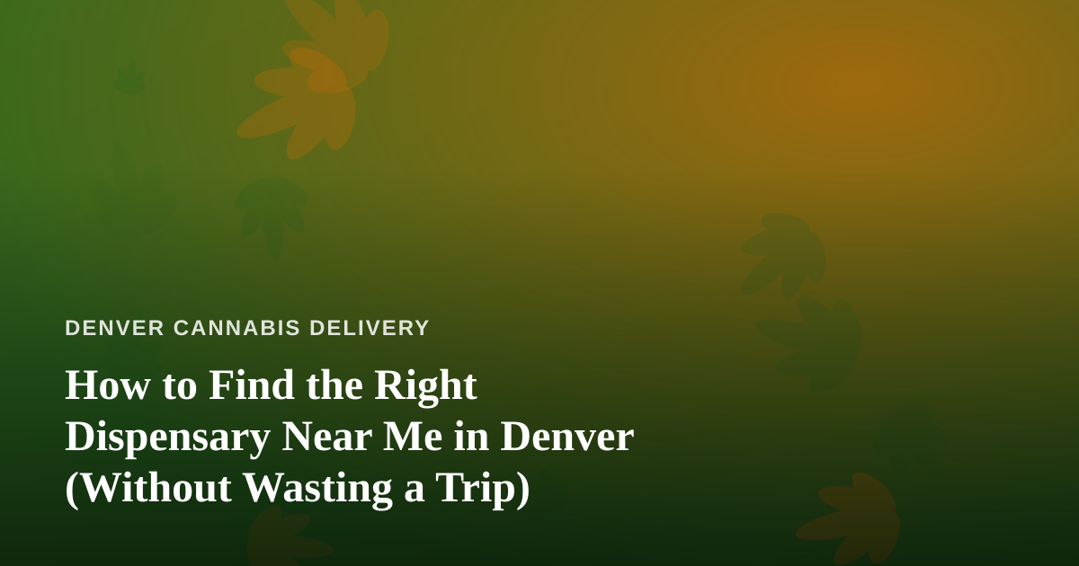 How to Find the Right Dispensary Near Me in Denver (Without Wasting a Trip)