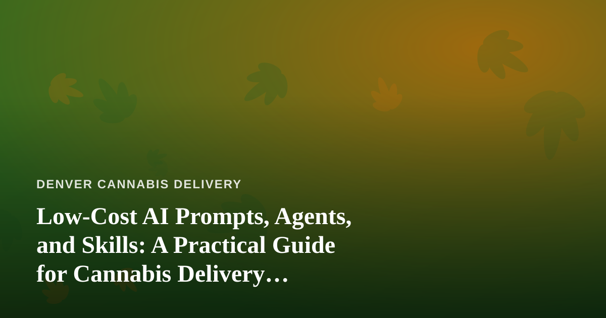 Low-Cost AI Prompts, Agents, and Skills: A Practical Guide for Cannabis Delivery Operators