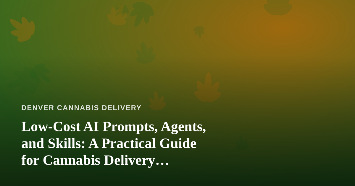 Low-Cost AI Prompts, Agents, and Skills: A Practical Guide for Cannabis Delivery Businesses
