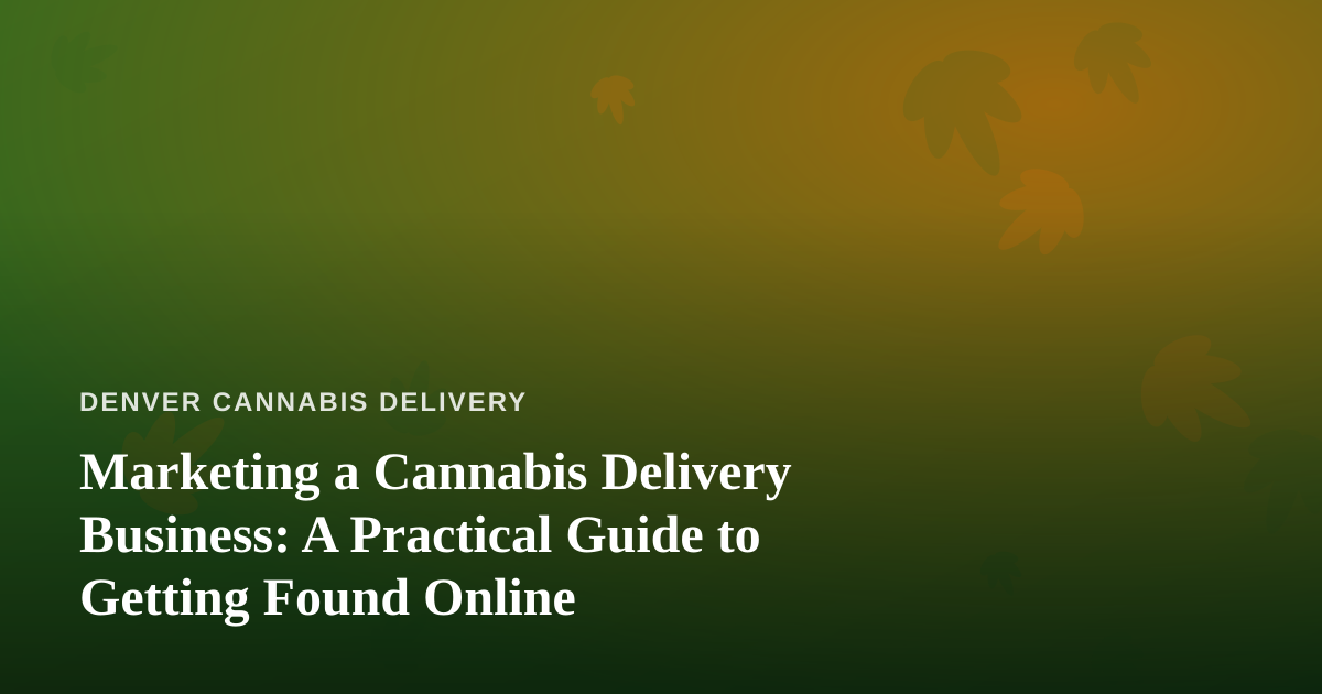 Marketing a Cannabis Delivery Business: A Practical Guide to Getting Found Online