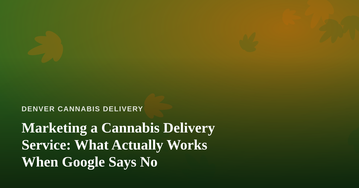 Marketing a Cannabis Delivery Service: What Actually Works When Google Says No