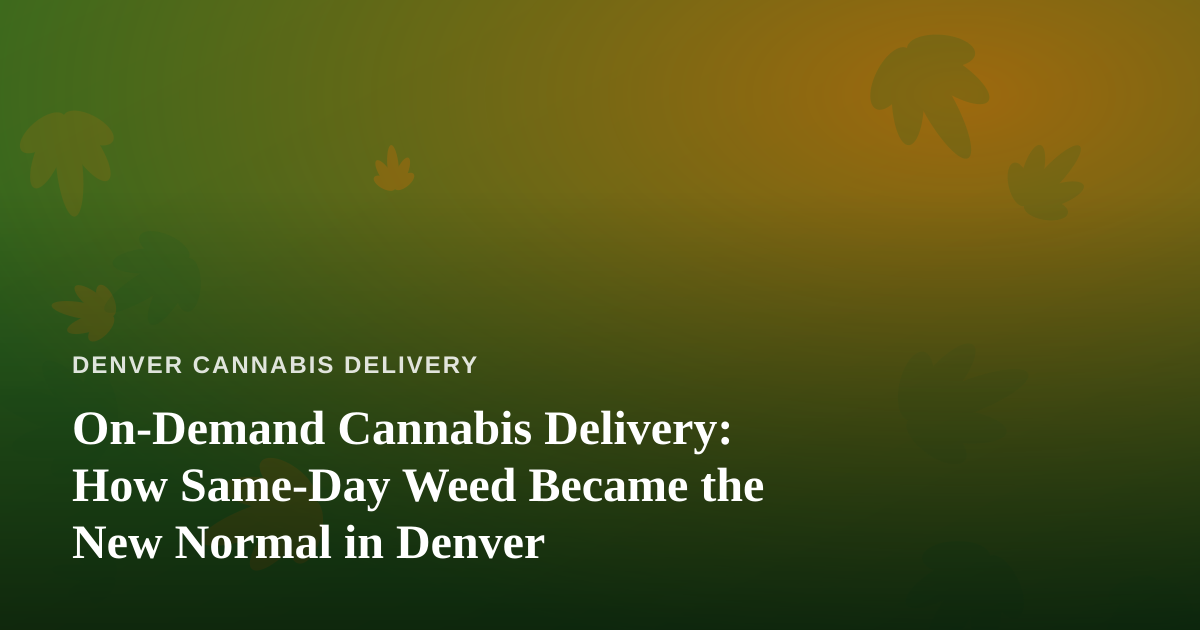 On-Demand Cannabis Delivery: How Same-Day Weed Became the New Normal in Denver