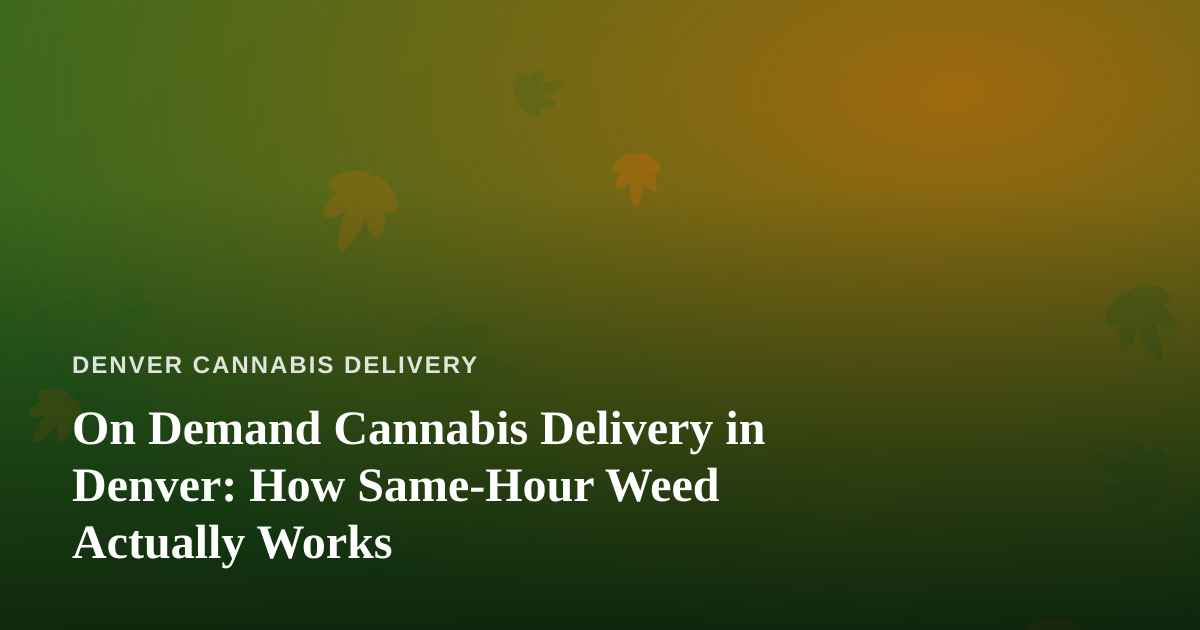 On Demand Cannabis Delivery in Denver: How Same-Hour Weed Actually Works