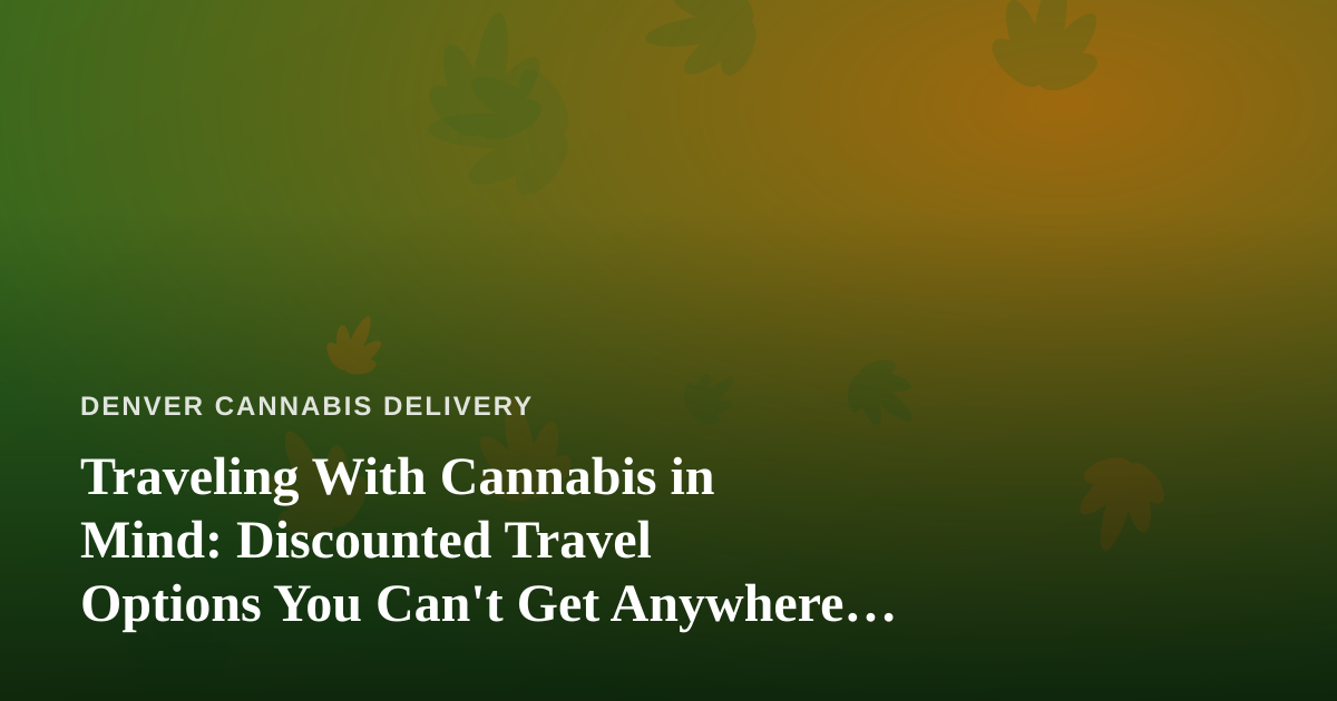 Traveling With Cannabis in Mind: Discounted Travel Options You Can’t Get Anywhere Else