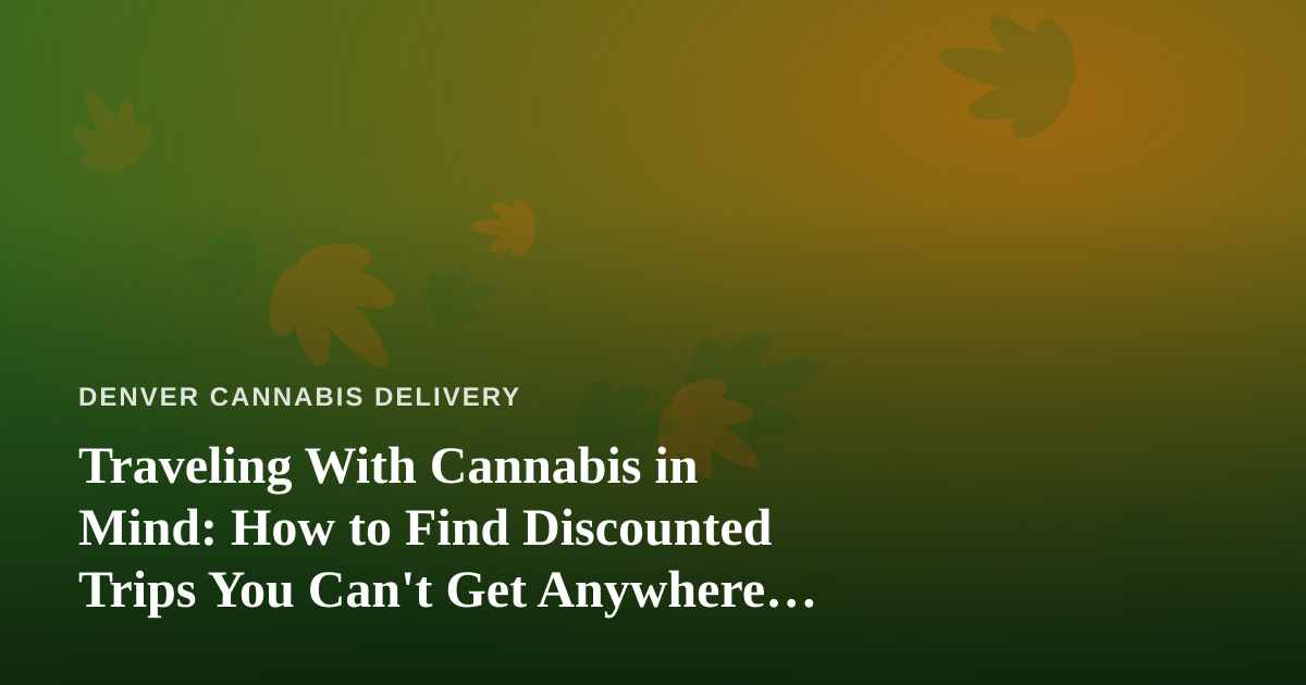 Traveling With Cannabis in Mind: How to Find Discounted Trips You Can’t Get Anywhere Else