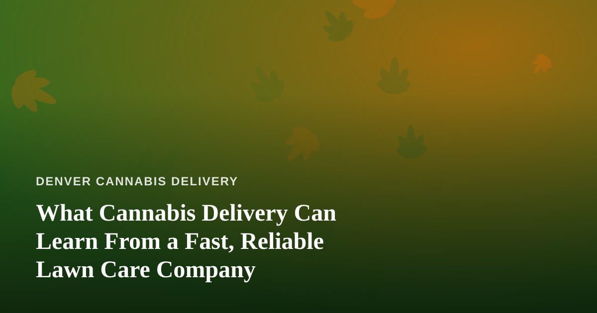What Cannabis Delivery Can Learn From a Fast, Reliable Lawn Care Company
