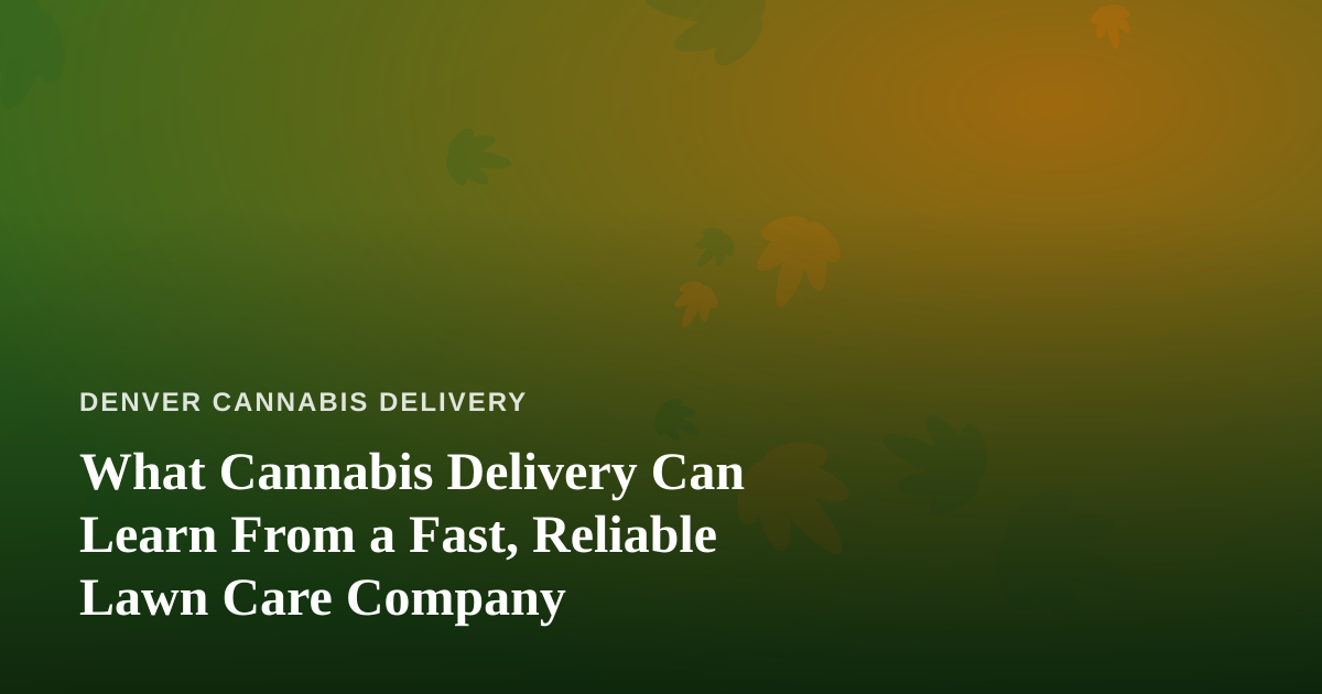 What Cannabis Delivery Can Learn From a Fast, Reliable Lawn Care Company
