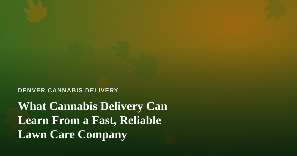 What Cannabis Delivery Can Learn From a Fast, Reliable Lawn Care Company