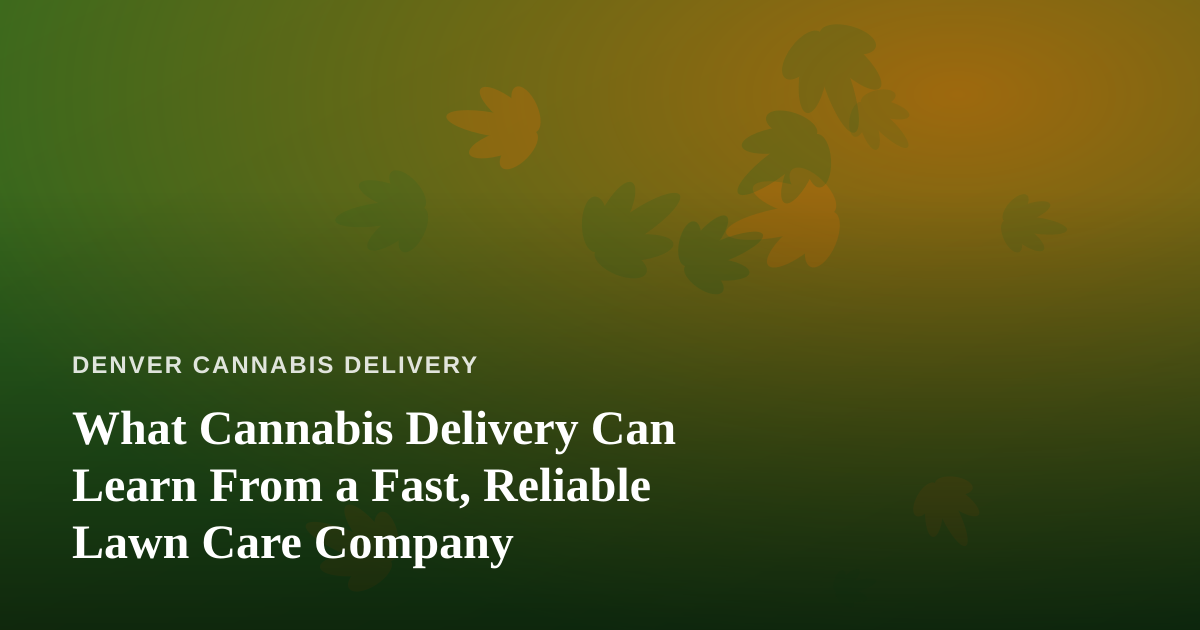 What Cannabis Delivery Can Learn From a Fast, Reliable Lawn Care Company