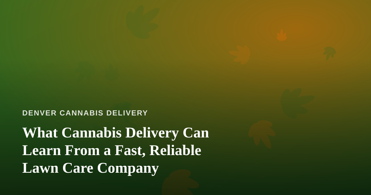 What Cannabis Delivery Can Learn From a Fast, Reliable Lawn Care Company