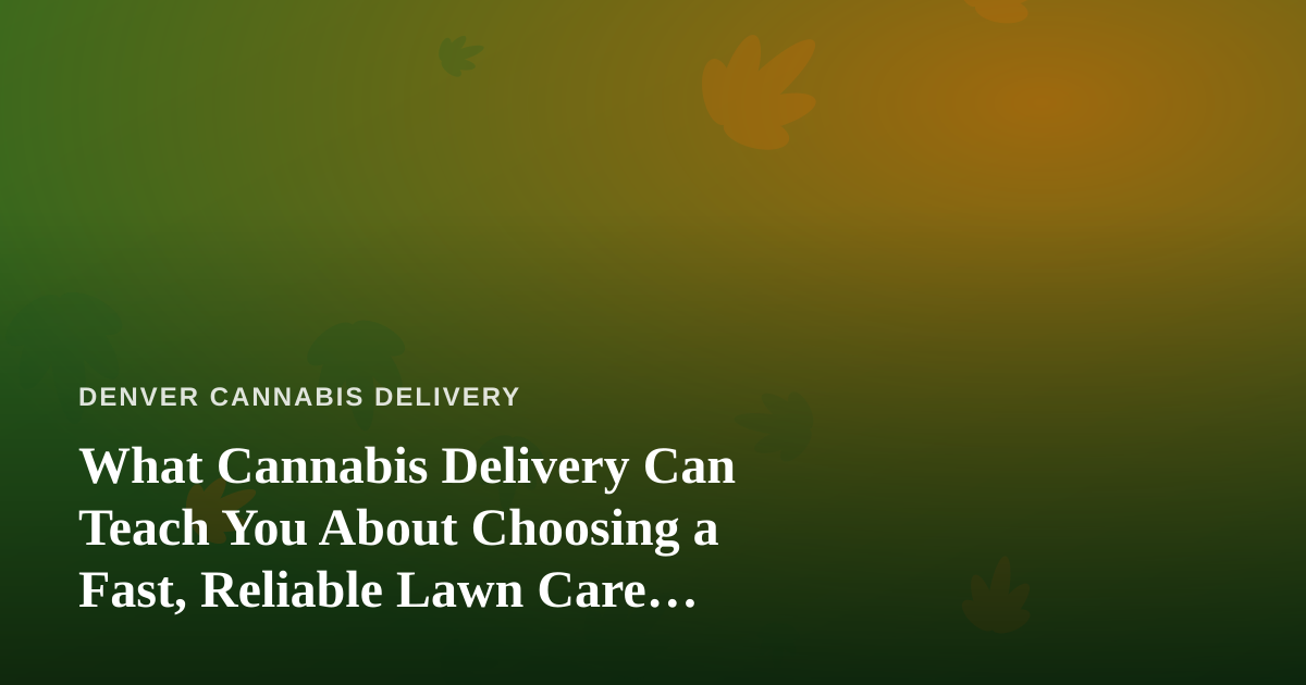 What Cannabis Delivery Can Teach You About Choosing a Fast, Reliable Lawn Care Company
