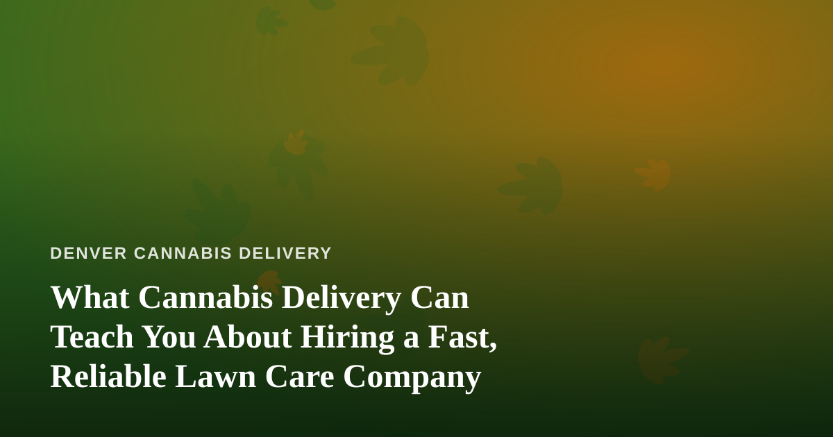 What Cannabis Delivery Can Teach You About Hiring a Fast, Reliable Lawn Care Company