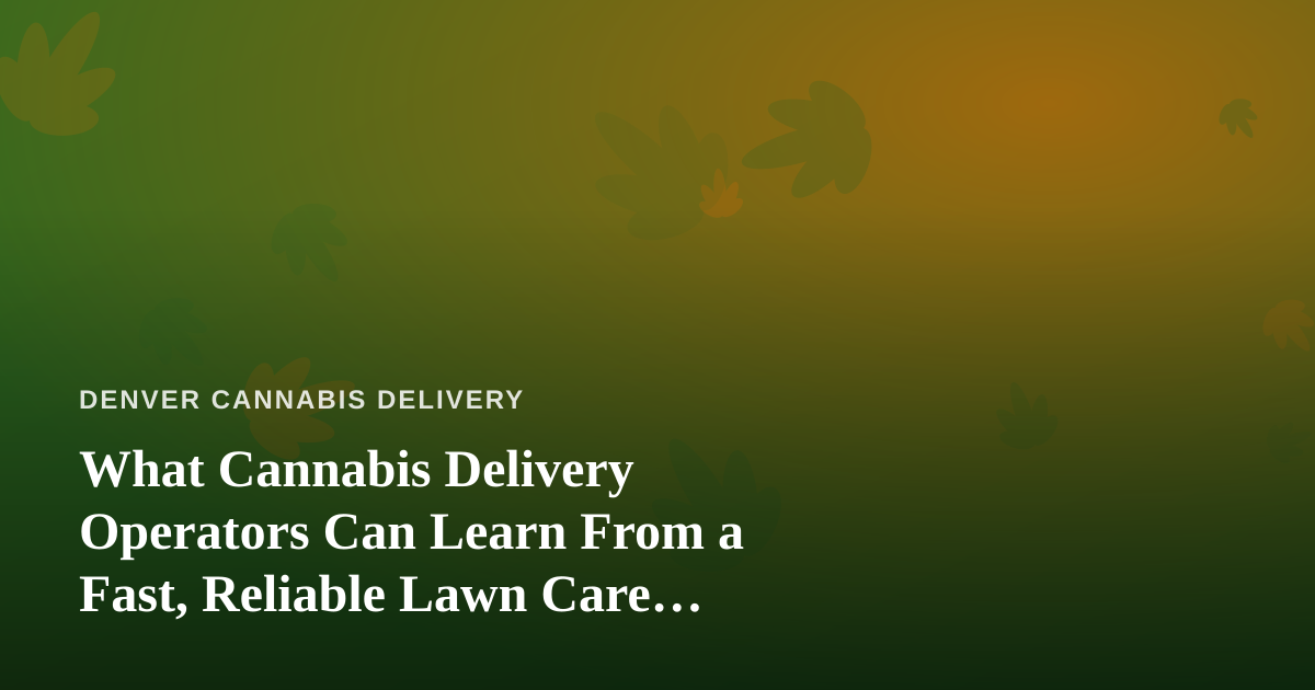 What Cannabis Delivery Operators Can Learn From a Fast, Reliable Lawn Care Company