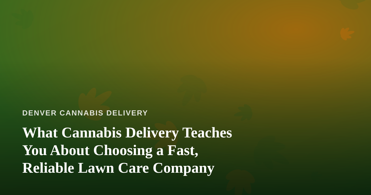 What Cannabis Delivery Teaches You About Choosing a Fast, Reliable Lawn Care Company