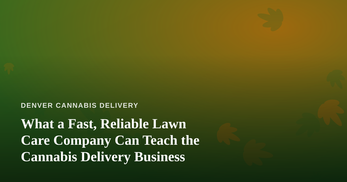 What a Fast, Reliable Lawn Care Company Can Teach the Cannabis Delivery Business