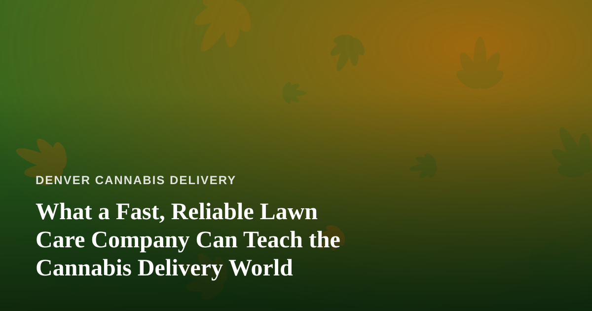 What a Fast, Reliable Lawn Care Company Can Teach the Cannabis Delivery World