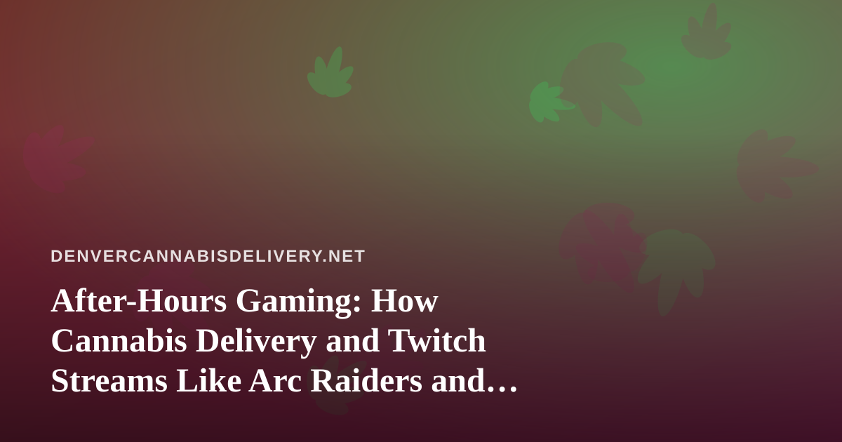 After-Hours Gaming: How Cannabis Delivery and Twitch Streams Like Arc Raiders and Wardogs Pair Up