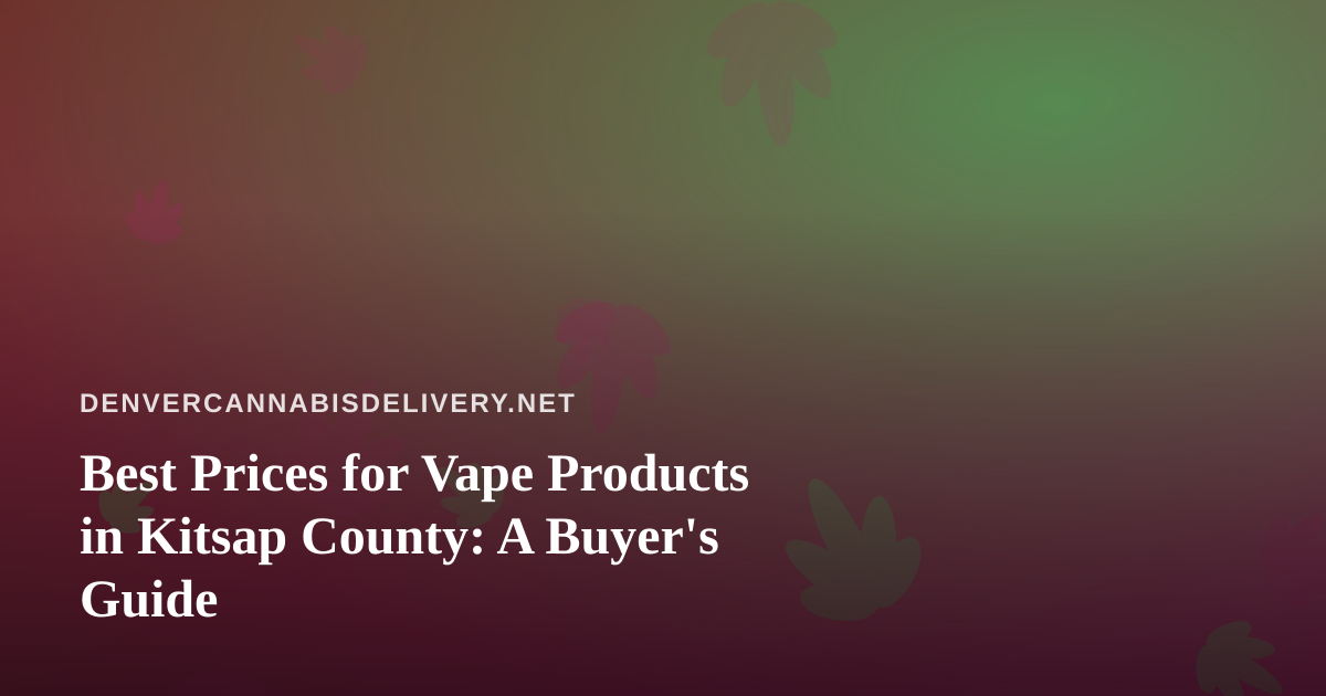 Best Prices for Vape Products in Kitsap County: A Buyer’s Guide