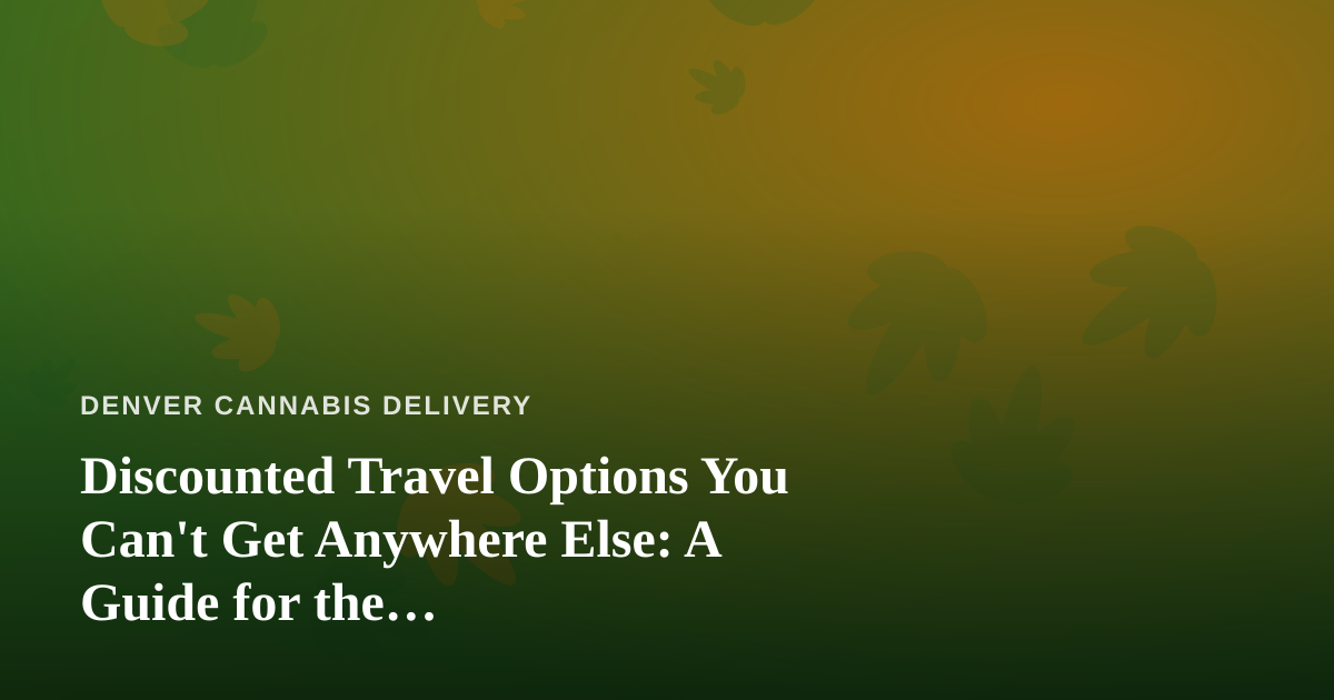 Discounted Travel Options You Can’t Get Anywhere Else: A Guide for the Cannabis-Friendly Traveler