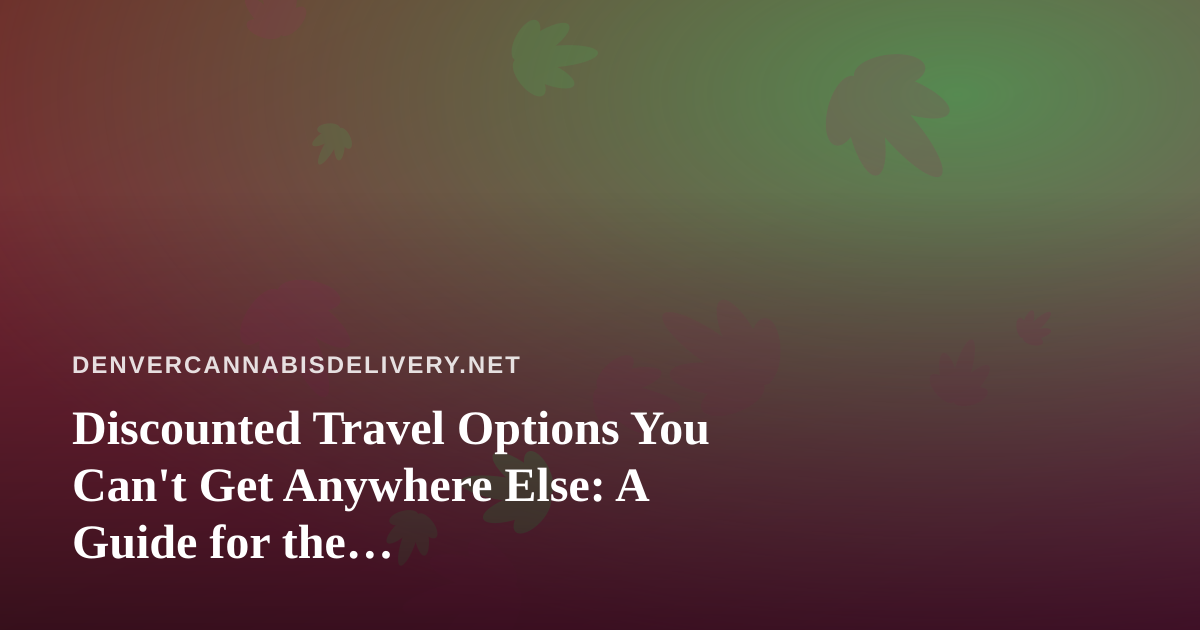 Discounted Travel Options You Can’t Get Anywhere Else: A Guide for the Cannabis-Friendly Traveler