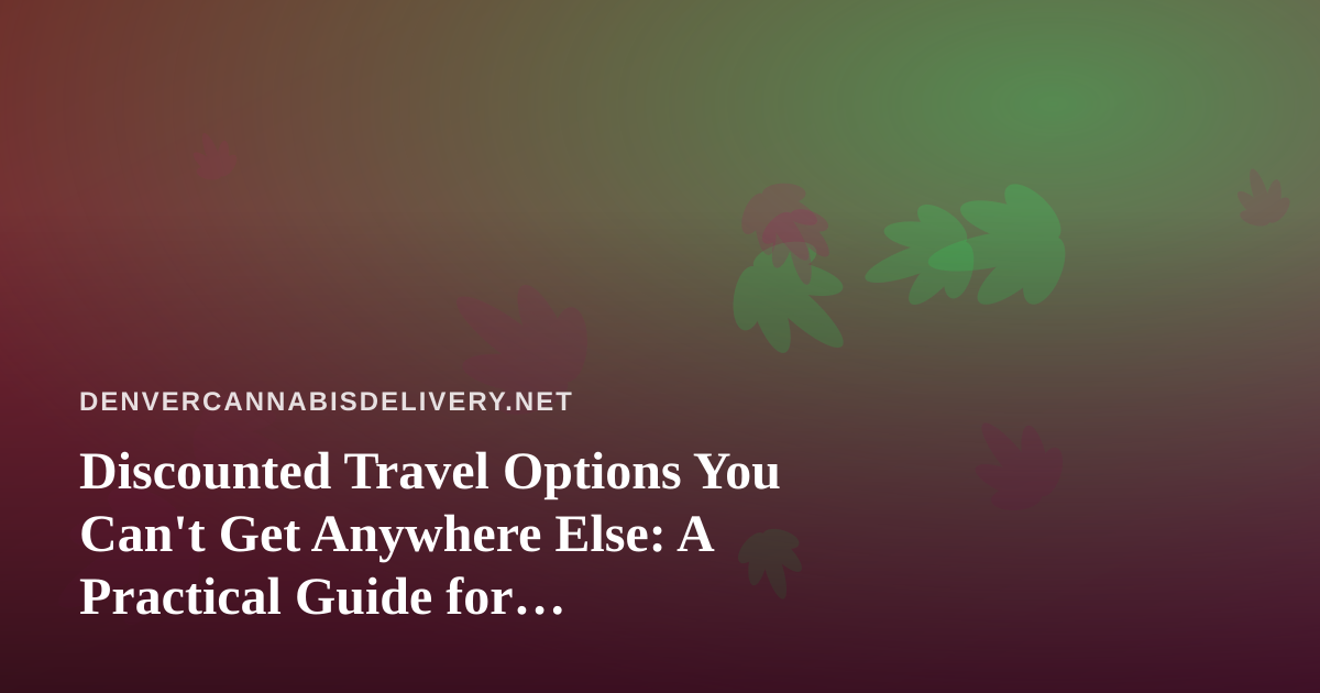 Discounted Travel Options You Can’t Get Anywhere Else: A Practical Guide for Cannabis-Friendly Getaways