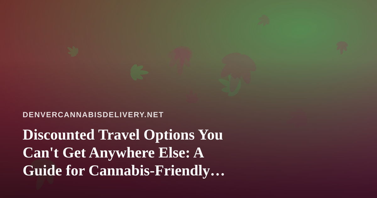 Discounted Travel Options You Can’t Get Anywhere Else: A Guide for Cannabis-Friendly Explorers