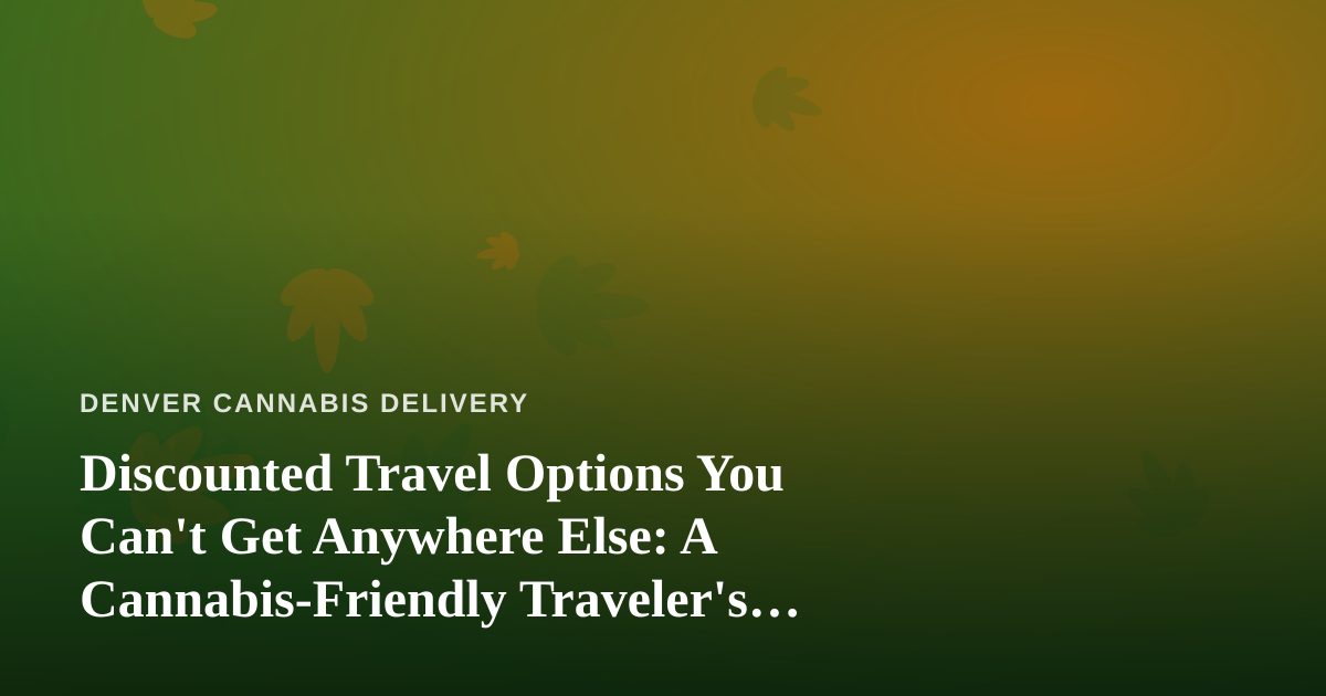 Discounted Travel Options You Can’t Get Anywhere Else: A Cannabis-Friendly Traveler’s Guide
