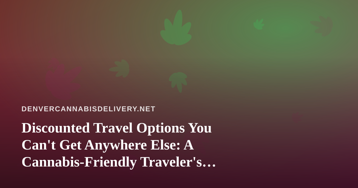 Discounted Travel Options You Can’t Get Anywhere Else: A Cannabis-Friendly Traveler’s Guide