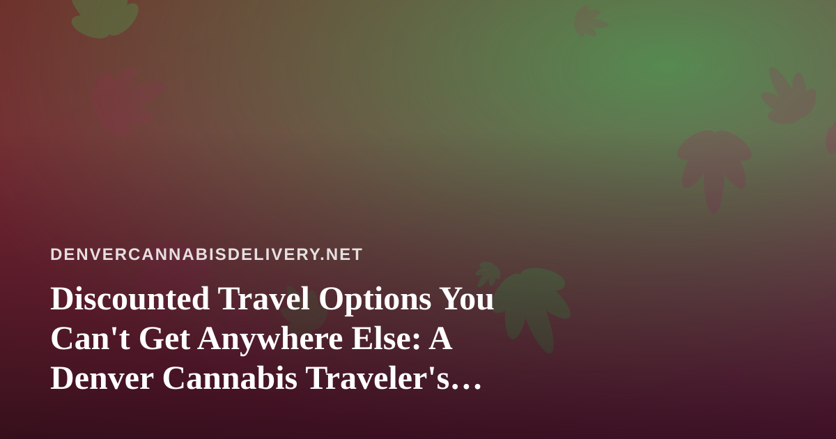 Discounted Travel Options You Can’t Get Anywhere Else: A Denver Cannabis Traveler’s Guide