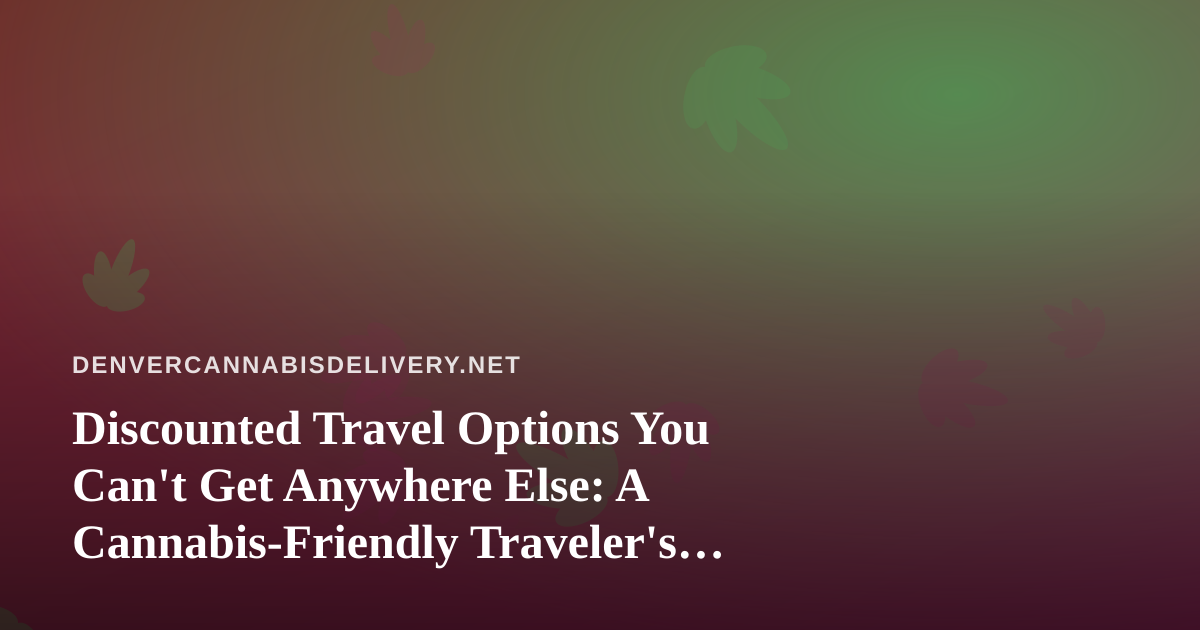 Discounted Travel Options You Can’t Get Anywhere Else: A Cannabis-Friendly Traveler’s Guide